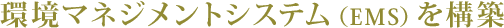 環境マネジメントシステム（EMS）を構築