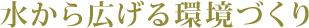 水から広げる環境づくり
