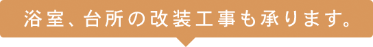 浴室、台所の改装工事も承ります。
